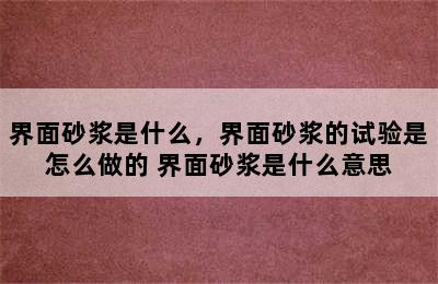 界面砂浆是什么，界面砂浆的试验是怎么做的 界面砂浆是什么意思